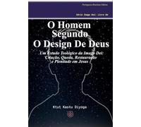 O Homem Segundo O Design De Deus: Criação, Queda, Restauração e Plenitude em Jesus: Um Estudo Teológico da Imago Dei