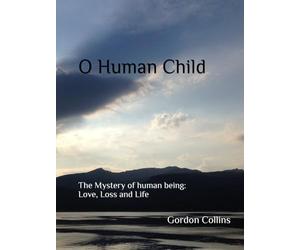 O Human Child: The Mystery of human being: Life and Love