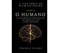 O Humano: A Anatomia da Consciência, da Empatia e do Livre- Arbítrio