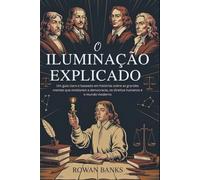 O Iluminação Explicado: Um guia claro e baseado em histórias sobre as grandes mentes que moldaram a democracia, os direitos humanos e o mundo moderno