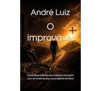 O improvável: Como Deus transformou a história de André Luiz: do fundo do poço ao propósito de Deus