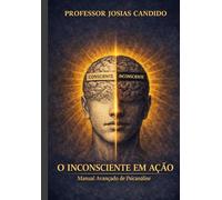 O INCONSCIENTE EM AÇÃO: Manual Avançado de Psicanálise