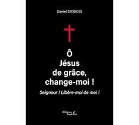 Ô Jésus de grâce, change-moi !: Seigneur ! Libère-moi de moi !