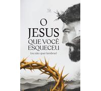 O JESUS QUE VOCÊ ESQUECEU (OU NÃO QUER LEMBRAR)