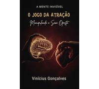 O JOGO DA ATRAÇÃO: Manual Proibido: Desvendando a Mente e Controlando o Jogo da Conquista