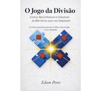O Jogo da Divisão: Como Reconhecer e Dissolver as Barreiras que nos Separam: Um Manual de Deserção do Conflito e Reconexão com a Unidade
