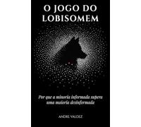 O JOGO DO LOBISOMEM: Por que a minoria informada supera uma maioria desinformada