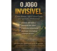 O JOGO INVISÍVEL: Como Pensar, Agir e Viver Como um Apostador Profissional