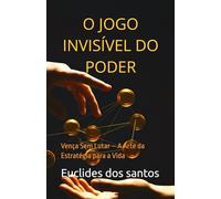 O JOGO INVISÍVEL DO PODER: Vença Sem Lutar - A Arte da Estratégia para a Vida