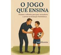 O jogo que ensina: Poemas e reflexões para pais treinadores e jovens na formação futebolística