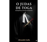 O JUDAS DE TOGA: Anatomia de um escroque contemporâneo