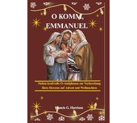 O KOMM, EMMANUEL: Sieben kraftvolle O-Antiphonen zur Vorbereitung Ihres Herzens auf Advent und Weihnachten