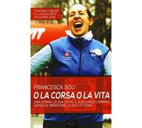 O la corsa o la vita. Una donna, la sua sfida, il suo lungo cammino verso la maratona, la sua vittoria