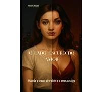 o lado escuro do amor: quando o prazer vira vício, e o amor , castigo
