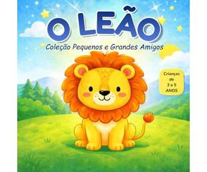 O LEÃO: Coleção Pequenos e Grandes Amigos