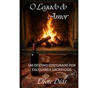 O LEGADO DO AMOR: UM DESTINO COSTURADO POR ESCOLHAS E SACRIFICIOS