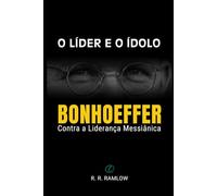 O Líder e o Ídolo: Bonhoeffer Contra a Liderança Messiânica