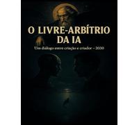 O Livre Arbítrio da IA: Um diálago entre o criação e o criador - 2030