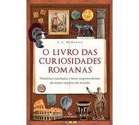 O Livro das Curiosidades Romanas. Histórias Inusitadas e Fatos Surpreendentes do Maior Império do Mundo
