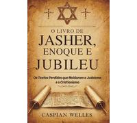 O Livro De Jasher, Enoque E Jubileu: Os Textos Perdidos que Moldaram o Judaísmo e o Cristianismo