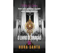 O LIVRO DE ORAÇÕES DA HORA SANTA: Meditações e orações para a adoração eucarística