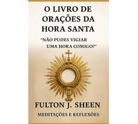 O LIVRO DE ORAÇÕES DA HORA SANTA: MEDITAÇÕES E REFLEXÕES