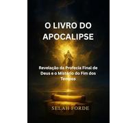 O LIVRO DO APOCALIPSE: Revelação da Profecia Final de Deus e o Mistério do Fim dos Tempos