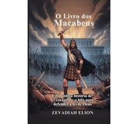 O Livro dos Macabeus: Uma antiga história de fé, coragem e a luta para defender a lei de Deus