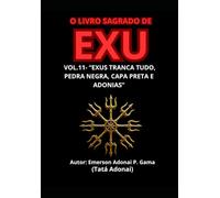O LIVRO SAGRADO DE EXU: VOL.11- “EXUS TRANCA TUDO, PEDRA NEGRA, CAPA PRETA E ADONIAS”