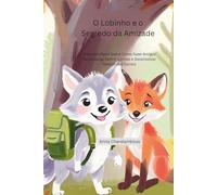 O Lobinho e o Segredo da Amizade: História Infantil Sobre Como Fazer Amigos Verdadeiros, Definir Limites e Desenvolver Habilidades Sociais