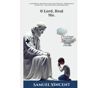 O Lord, Heal Me: A Powerful Prayer Guide for Physical, Emotional, Spiritual, and Financial Restoration