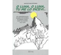 O luna, o luna, tu me lo dicevi... Un appassionato diario di guerra in prima linea con gli alpini 1915-1918