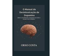 O Manual de Desintoxicação de Dopamina: Liberte-se das distrações, reprograme seu cérebro e encontre o foco verdadeiro.
