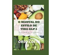 O MANUAL DO ESTILO DE VIDA GLP-1: O Protocolo 30-30-3 de Proteínas e Fibras: Receitas ricas em nutrientes e de baixo volume, além de exercícios ... e otimizar sua jornada de perda de peso.