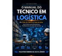 O Manual do Técnico em Logística: Do Chão de Fábrica à Sala de Aula: Guia Prático para Estudantes e Profissionais em Início de Carreira