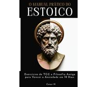 O Manual Prático do Estoico: Exercícios de TCC e Filosofia Antiga para Vencer a Ansiedade em 30 Dias.