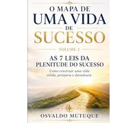 O MAPA DE UMA VIDA DE SUCESSO: As 7 Leis da Plenitude do Sucesso - Como construir uma vida sólida, próspera e duradoura