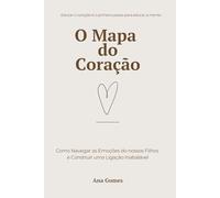 O Mapa do Coração: Como Navegar as Emoções do Seu Filho e Construir uma Ligação Inabalável