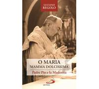 «O Maria, mamma dolcissima». Padre Pio e la Madonna