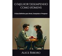 O Melhor Desempenho como Homens: O Guia Definitivo para Atrair, Conquistar e Prosperar