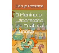 O Menino, o Laboratório e a Criatura Curiosa: Uma história sobre ciência, verdade e amizade