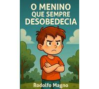 O Menino que Sempre Desobedecia: história infantil que ajuda crianças a entenderem a importância da obediência, do respeito às regras e do comportamento responsável
