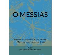 O MESSIAS: Do Antes, o Nascimento, a Vida, a Paixão, a Morte e o Legado de Jesus Cristo