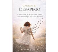 O Método do Desapego: Como Parar de Se Importar Tanto com Pessoas Que Não Estão Presentes