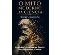 O Mito Moderno da Ciência: Decadência e Redescoberta no Coração do Ocidente: Um alerta e exemplo para a situação contemporânea do Ocidente.