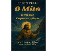 O Mito. O Rei que Esqueceu o Povo: A História do Noivo que Veio do Mar.