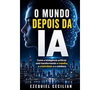 O MUNDO DEPOIS DA IA: Como a inteligência artificial está transformando o trabalho, a criatividade e o cotidiano: 1