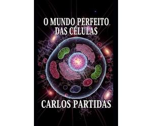 O MUNDO PERFEITO DAS CÉLULAS: O MENOR SISTEMA VIVO EXISTENTE