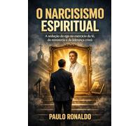 O NARCISISMO ESPIRITUAL: A sedução do ego no exercício da fé, do ministério e da liderança cristã