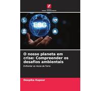 O nosso planeta em crise: Compreender os desafios ambientais: Enfrentar os riscos da Terra
